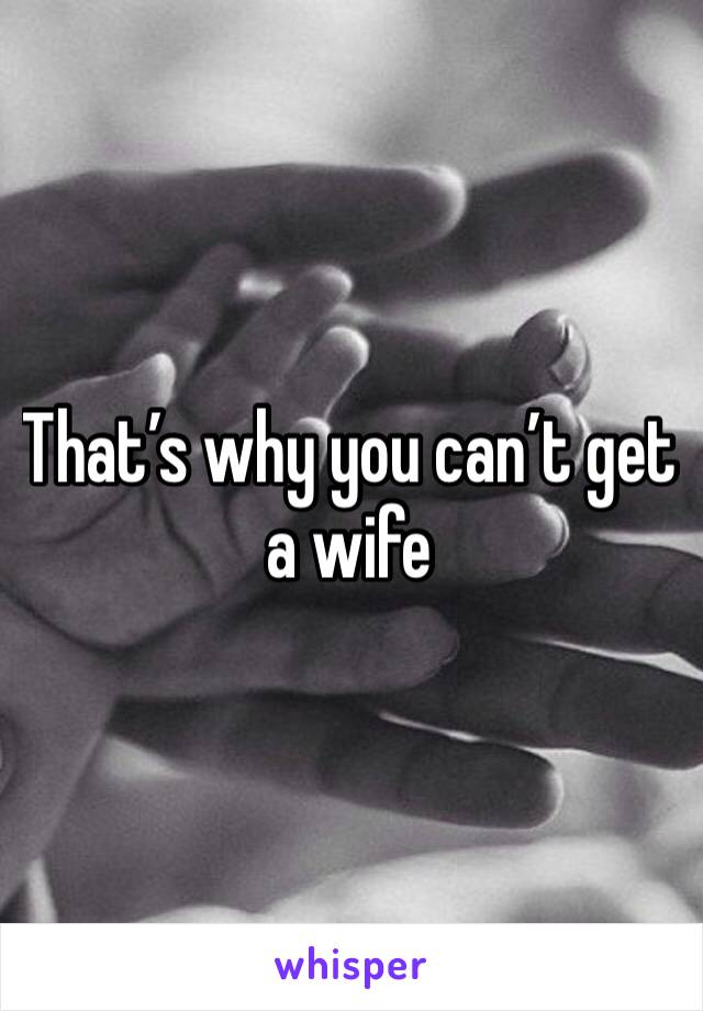 That’s why you can’t get a wife 