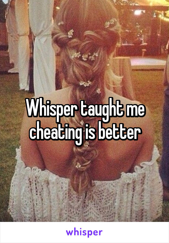 Whisper taught me cheating is better