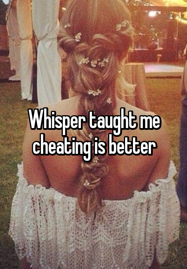 Whisper taught me cheating is better