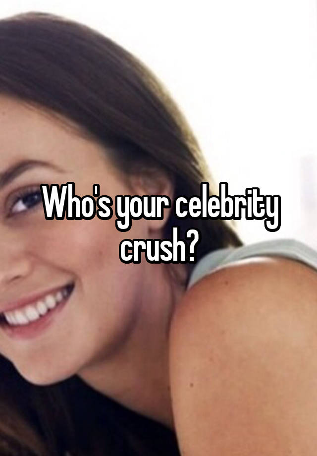 Who's your celebrity crush?