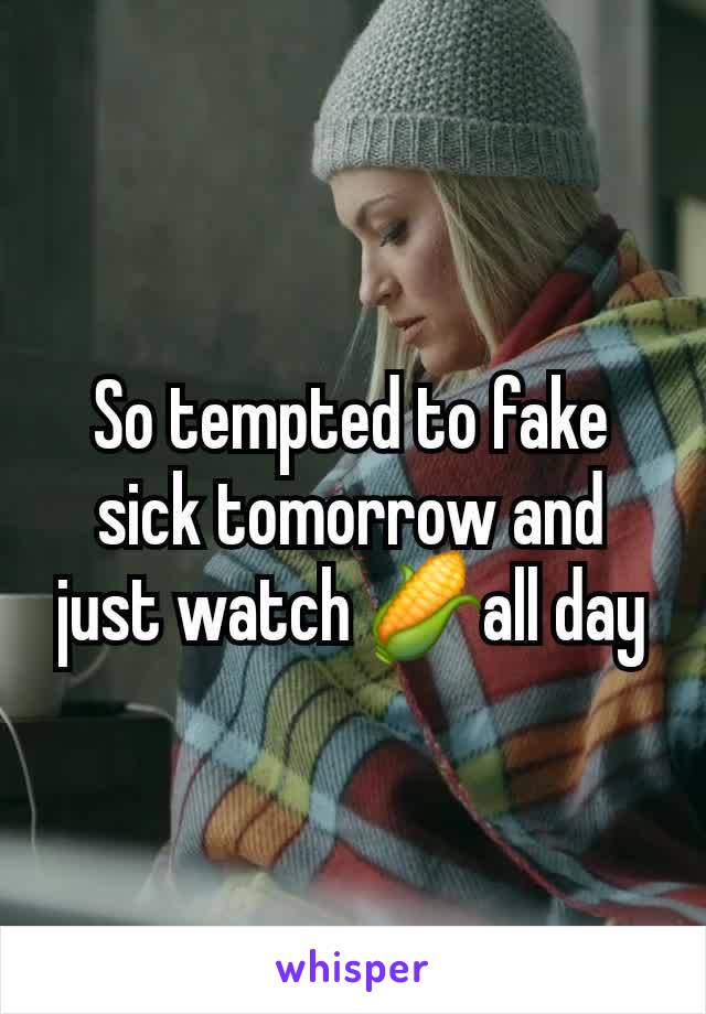 So tempted to fake sick tomorrow and just watch 🌽all day