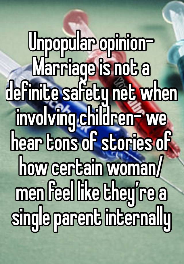 Unpopular opinion-
Marriage is not a definite safety net when involving children- we hear tons of stories of how certain woman/men feel like they’re a single parent internally