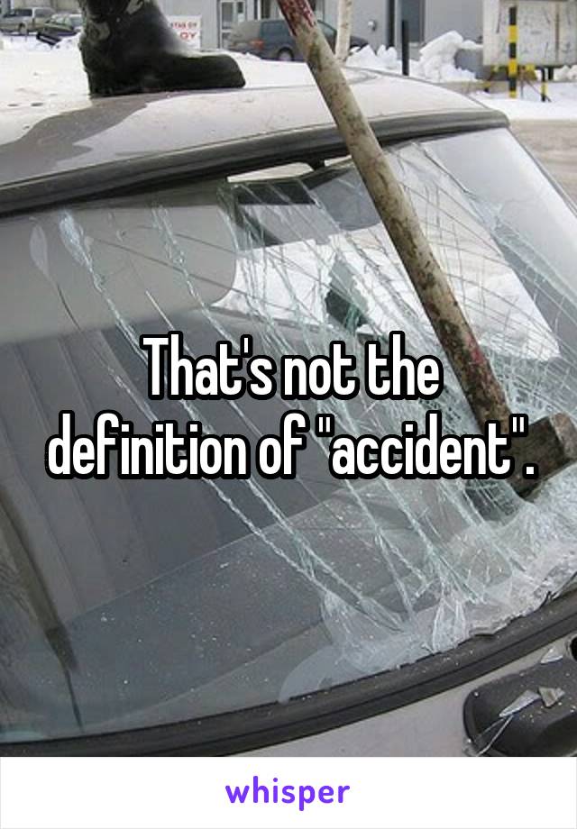 That's not the definition of "accident".