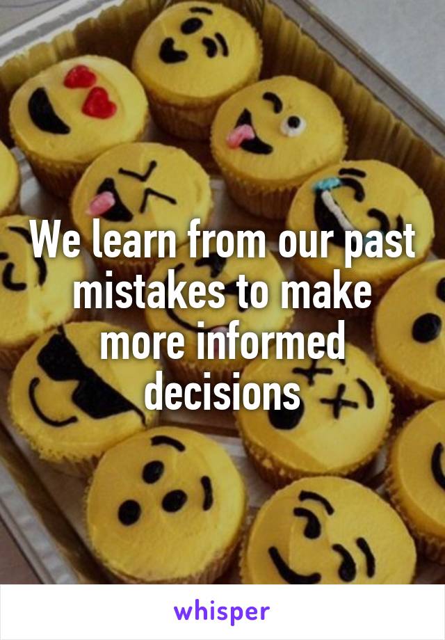 We learn from our past mistakes to make more informed decisions