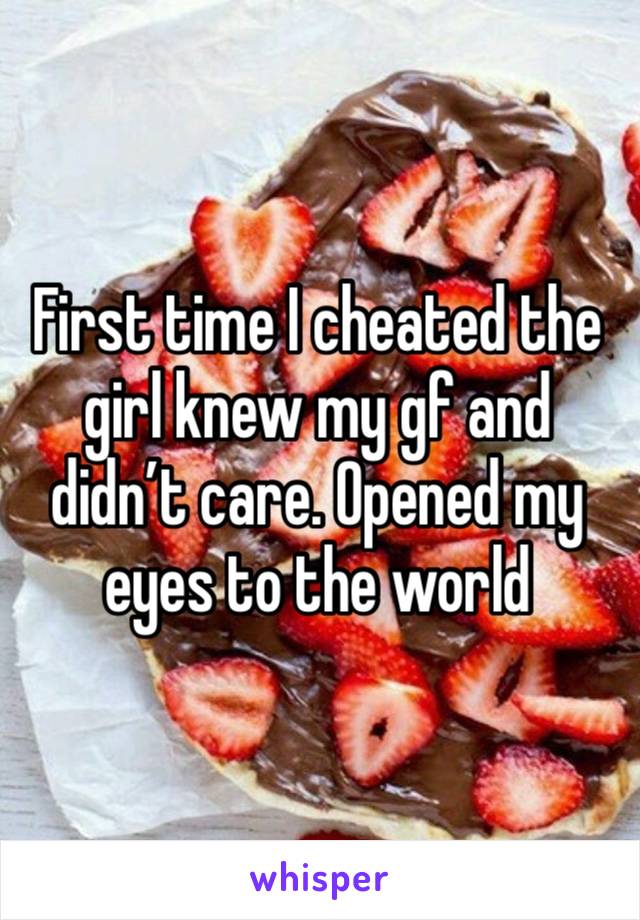 First time I cheated the girl knew my gf and didn’t care. Opened my eyes to the world