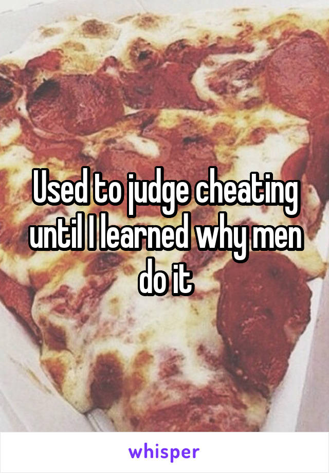 Used to judge cheating until I learned why men do it