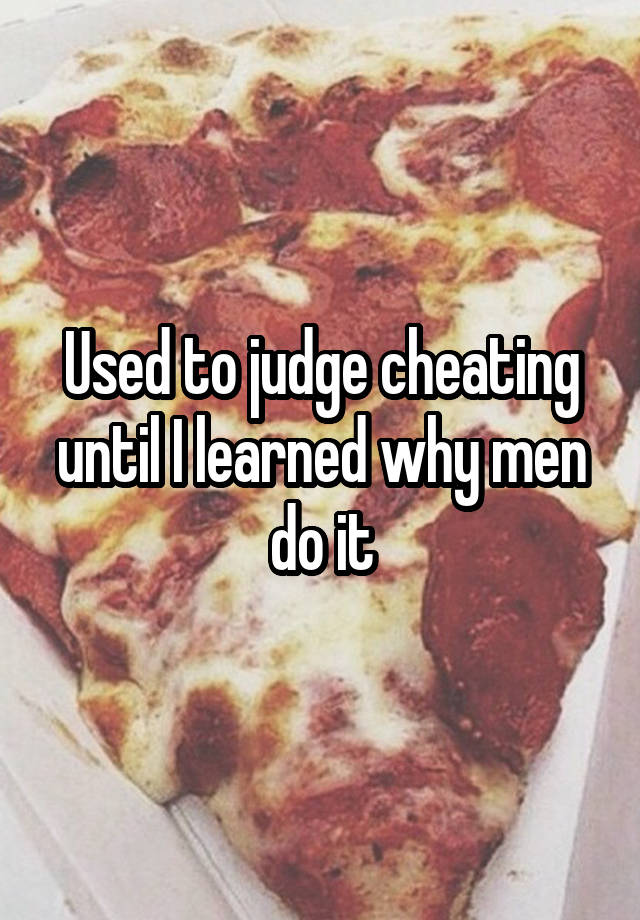 Used to judge cheating until I learned why men do it