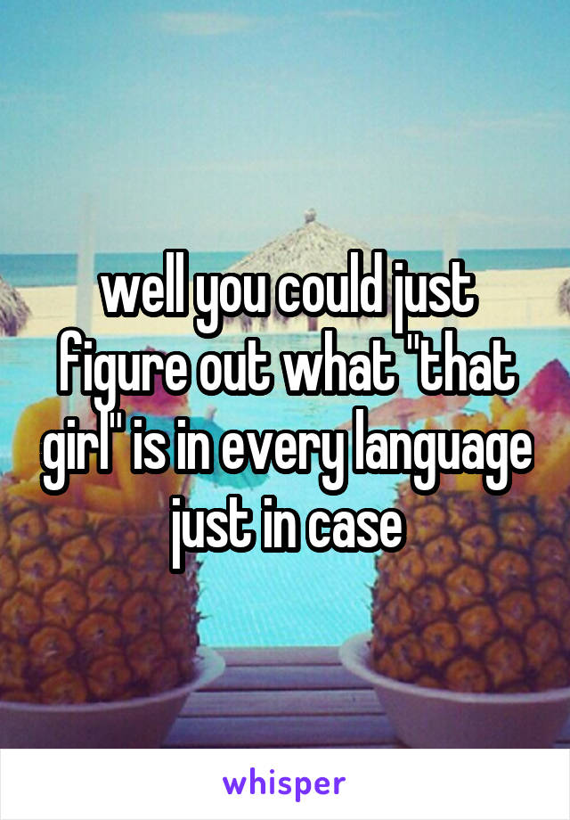 well you could just figure out what "that girl" is in every language just in case