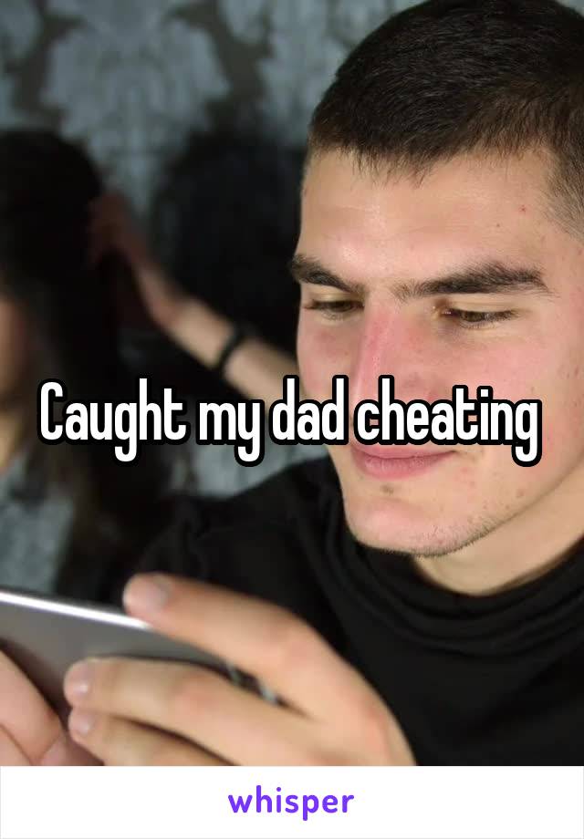 Caught my dad cheating 