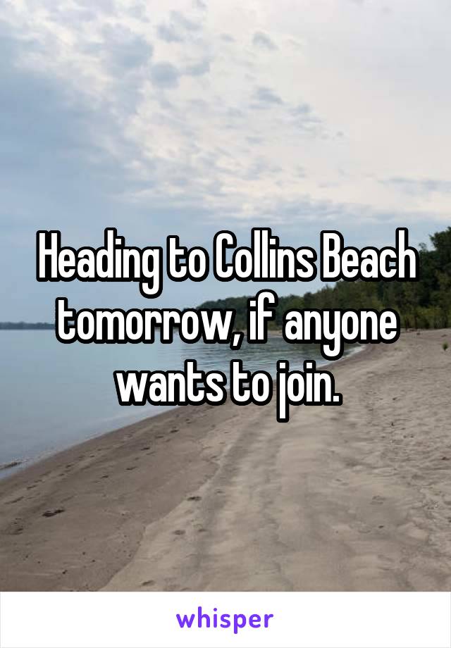 Heading to Collins Beach tomorrow, if anyone wants to join.