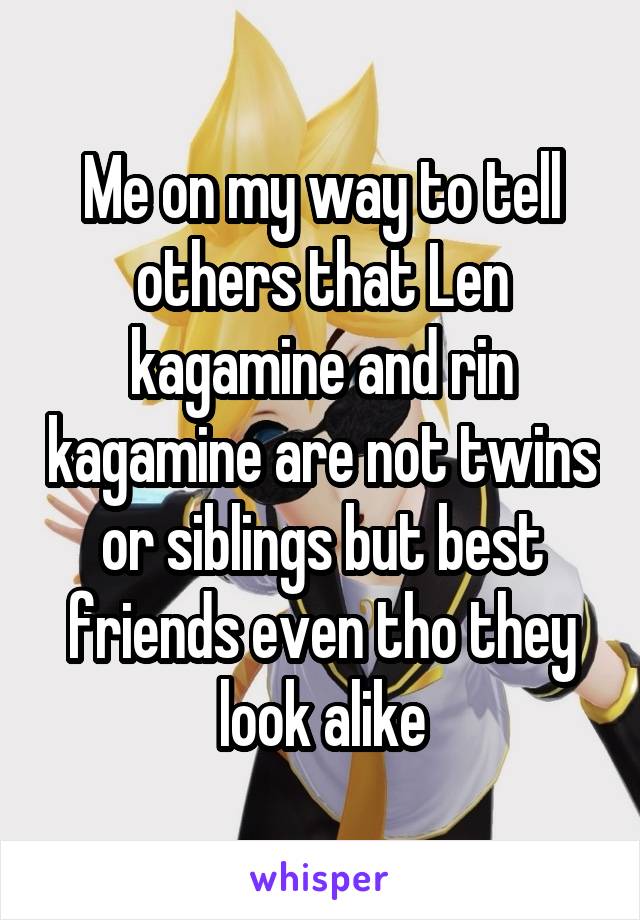 Me on my way to tell others that Len kagamine and rin kagamine are not twins or siblings but best friends even tho they look alike