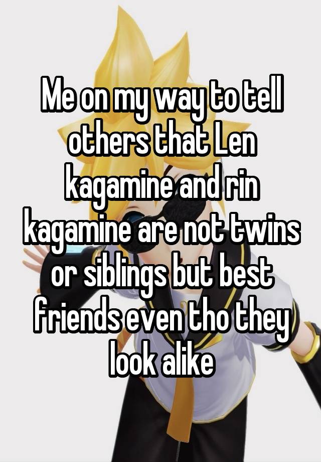 Me on my way to tell others that Len kagamine and rin kagamine are not twins or siblings but best friends even tho they look alike