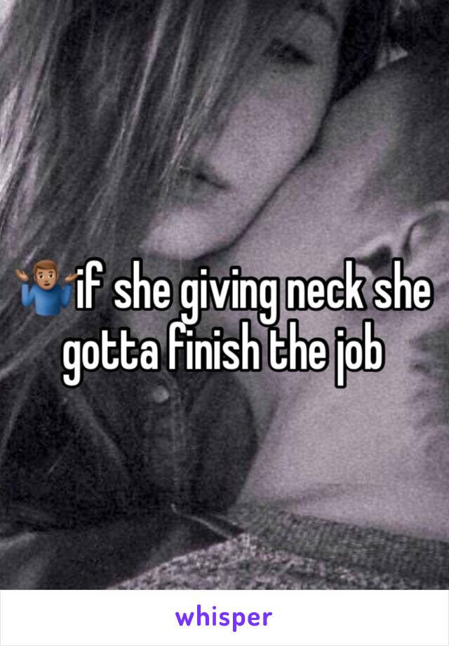 🤷🏽‍♂️if she giving neck she gotta finish the job 