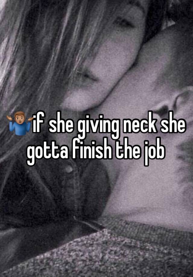 🤷🏽‍♂️if she giving neck she gotta finish the job 