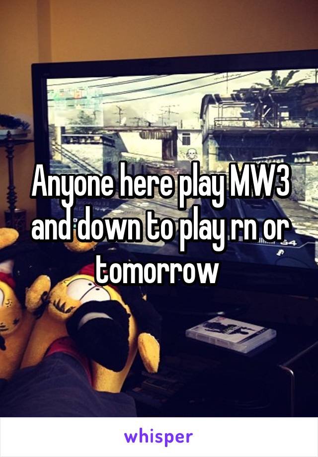 Anyone here play MW3 and down to play rn or tomorrow 