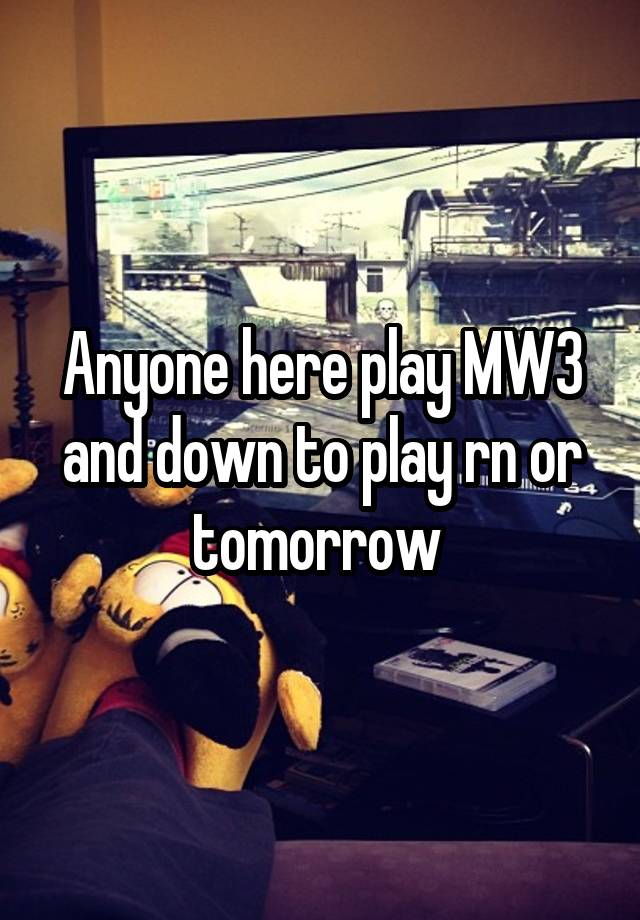 Anyone here play MW3 and down to play rn or tomorrow 