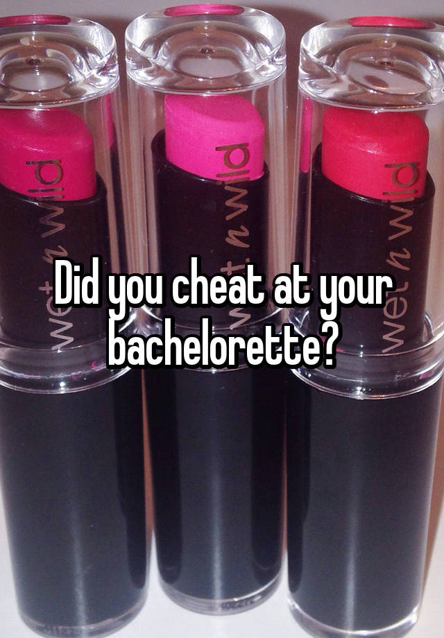 Did you cheat at your bachelorette?