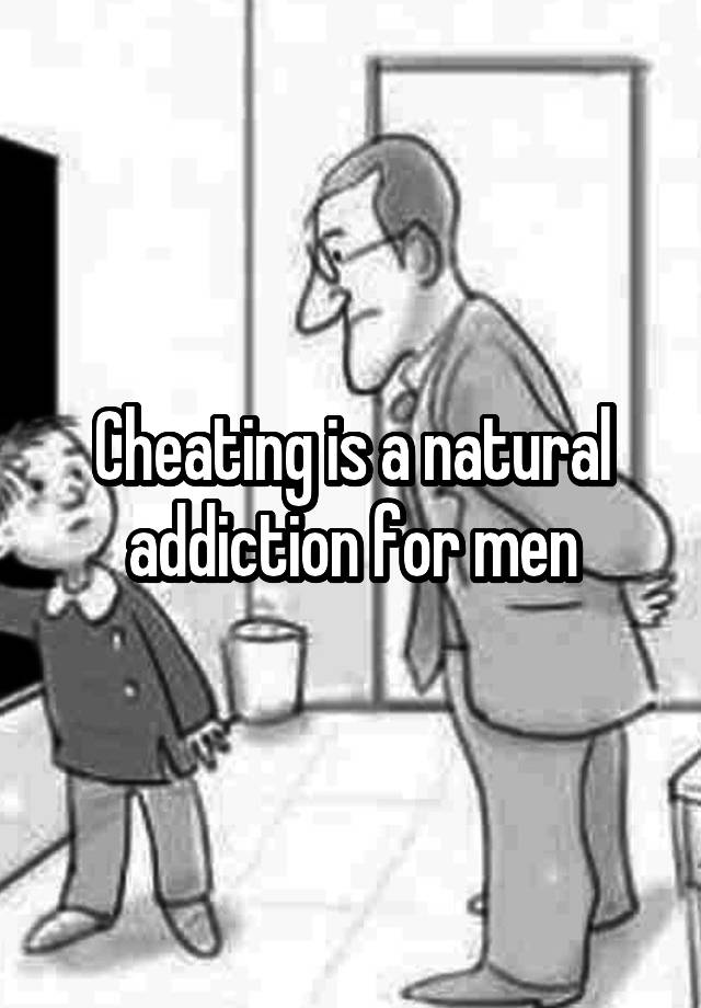 Cheating is a natural addiction for men