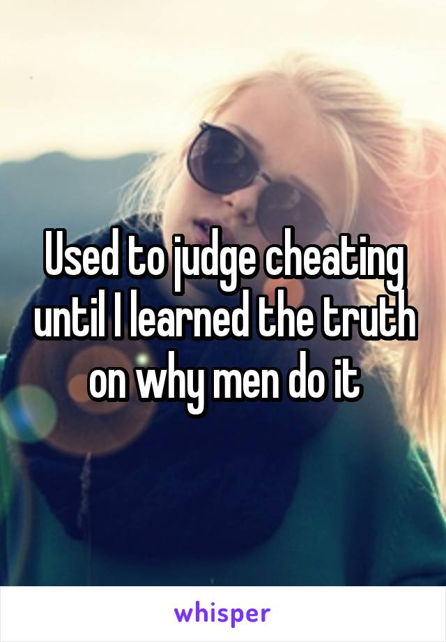 Used to judge cheating until I learned the truth on why men do it