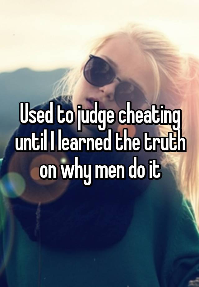 Used to judge cheating until I learned the truth on why men do it