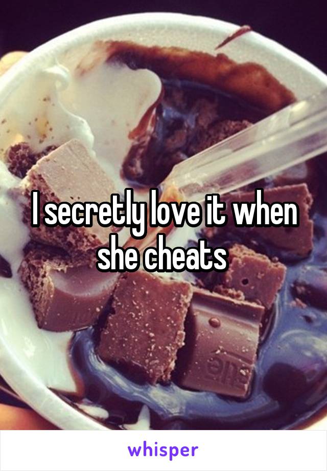 I secretly love it when she cheats 