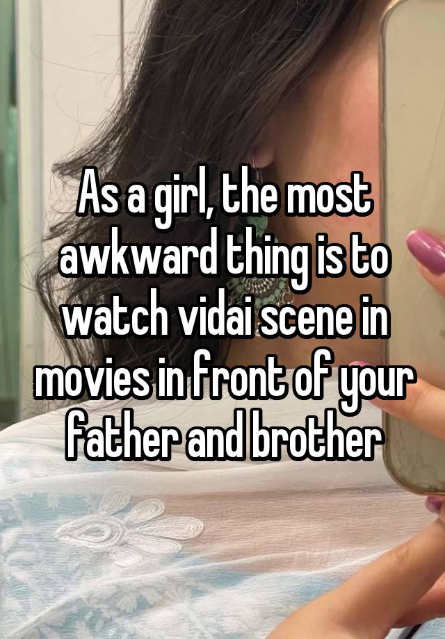 As a girl, the most awkward thing is to watch vidai scene in movies in front of your father and brother