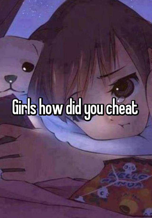 Girls how did you cheat 