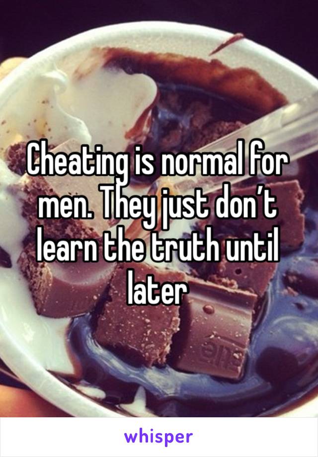 Cheating is normal for men. They just don’t learn the truth until later