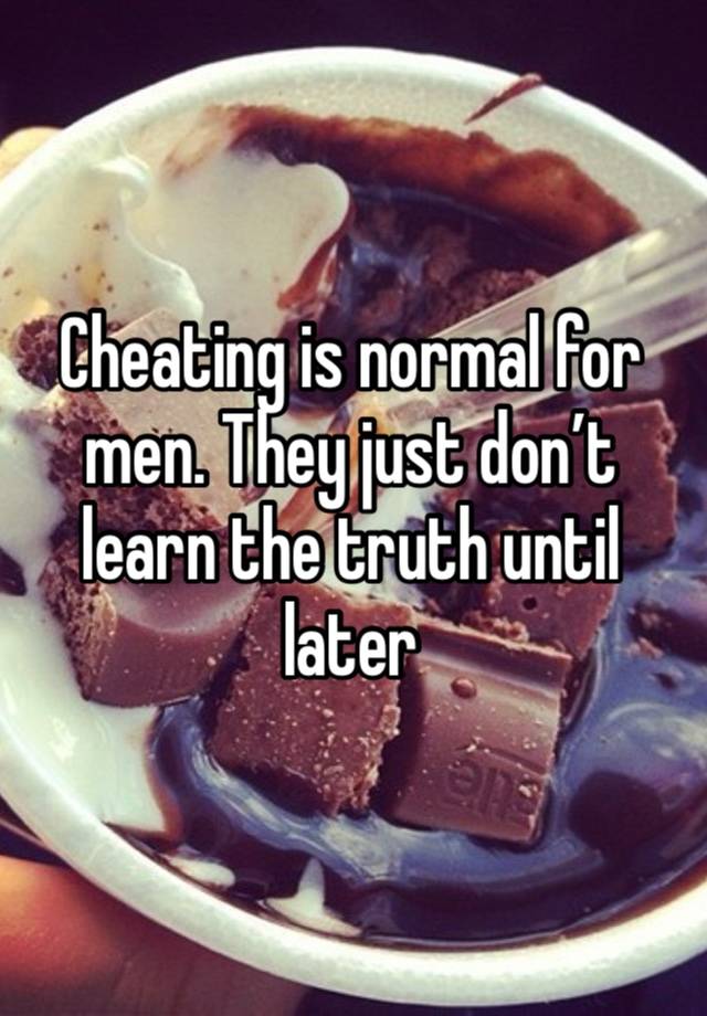 Cheating is normal for men. They just don’t learn the truth until later