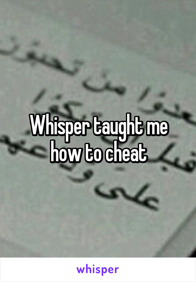 Whisper taught me how to cheat