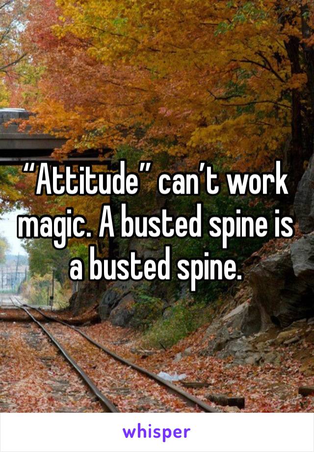 “Attitude” can’t work magic. A busted spine is a busted spine.