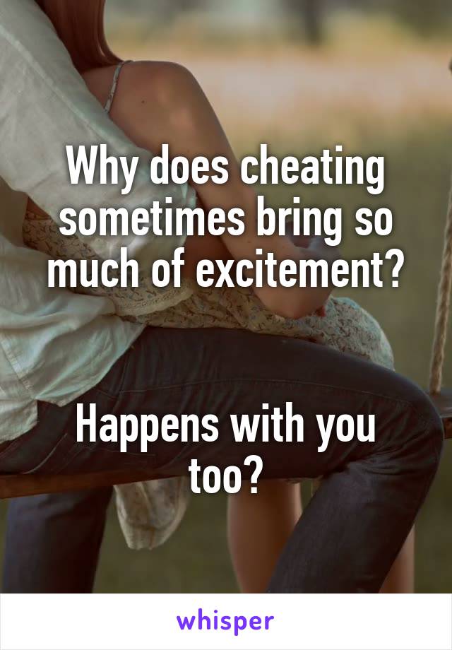 Why does cheating sometimes bring so much of excitement?


Happens with you too?