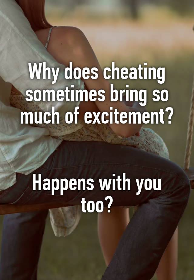 Why does cheating sometimes bring so much of excitement?


Happens with you too?