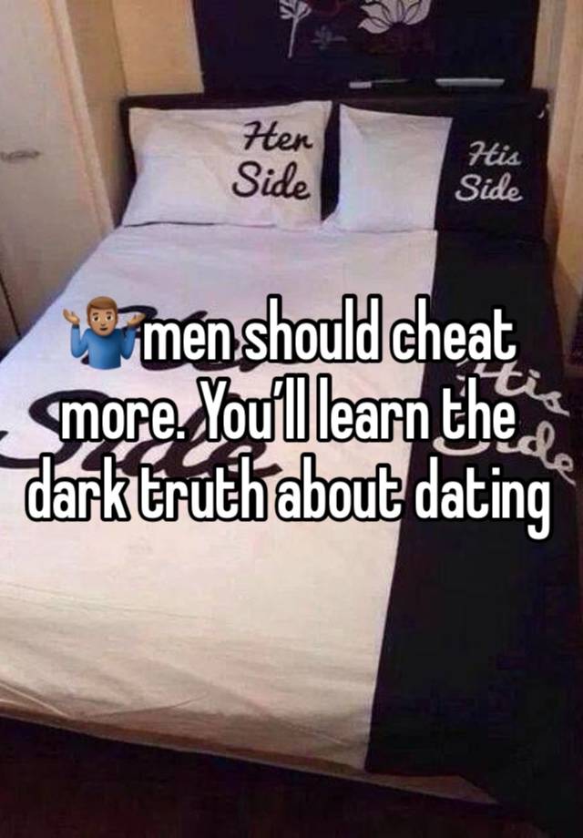 🤷🏽‍♂️men should cheat more. You’ll learn the dark truth about dating