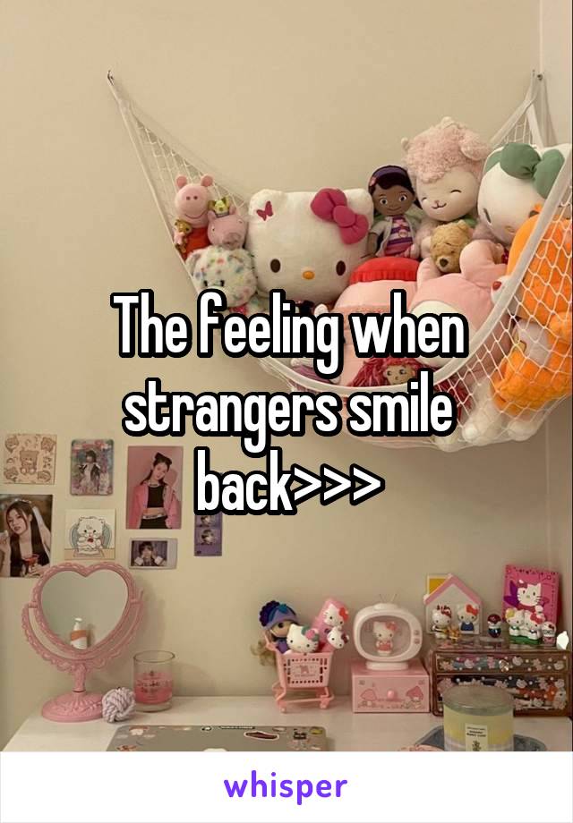 The feeling when strangers smile back>>>