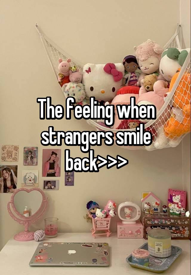 The feeling when strangers smile back>>>