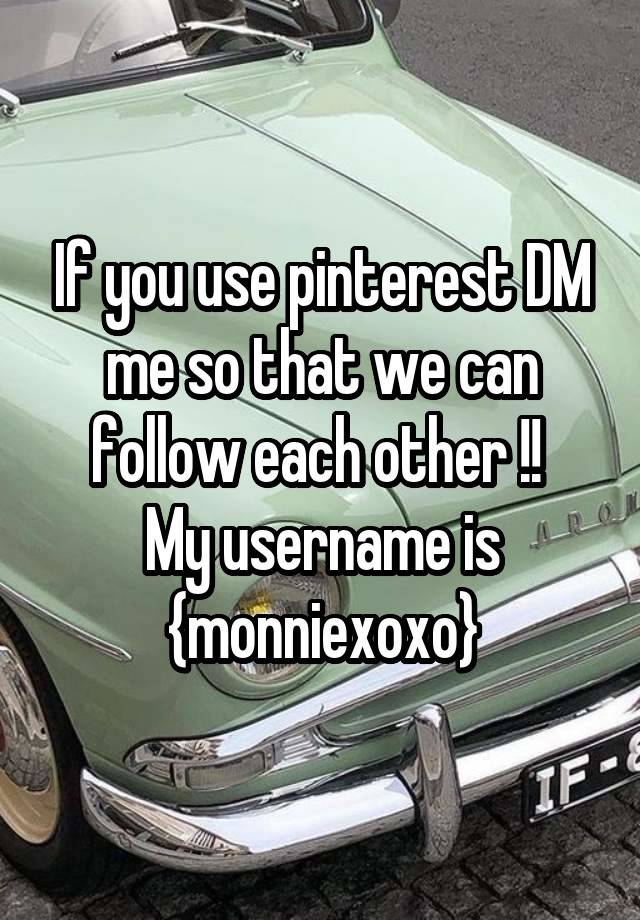 If you use pinterest DM me so that we can follow each other !! 
My username is {monniexoxo}