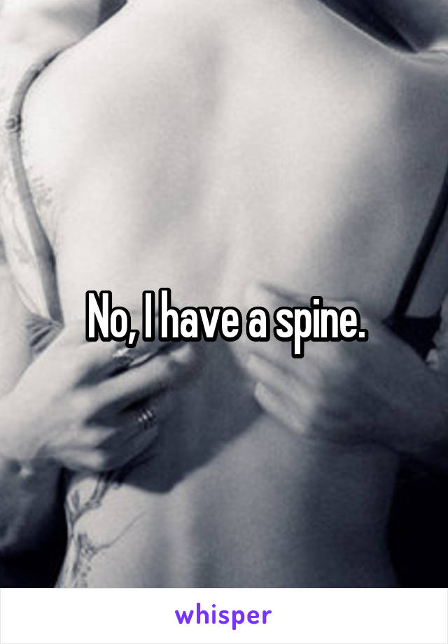 No, I have a spine.