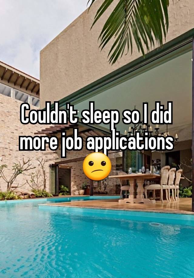 Couldn't sleep so I did more job applications 😕