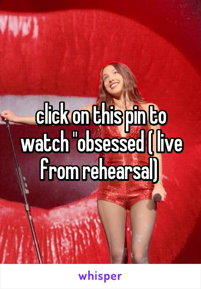 click on this pin to watch "obsessed ( live from rehearsal) 