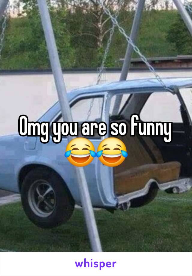 Omg you are so funny 😂😂