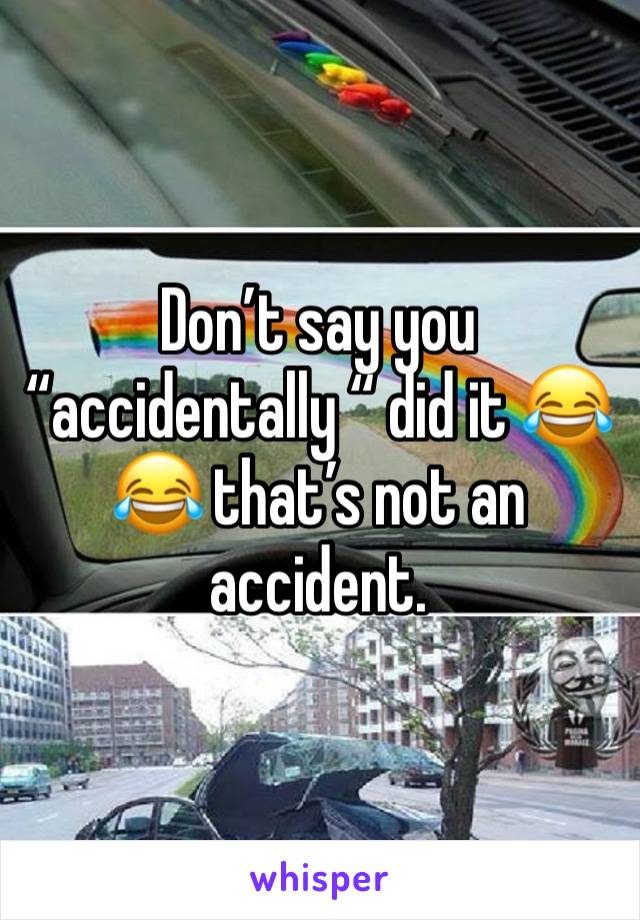 Don’t say you “accidentally “ did it 😂😂 that’s not an accident.