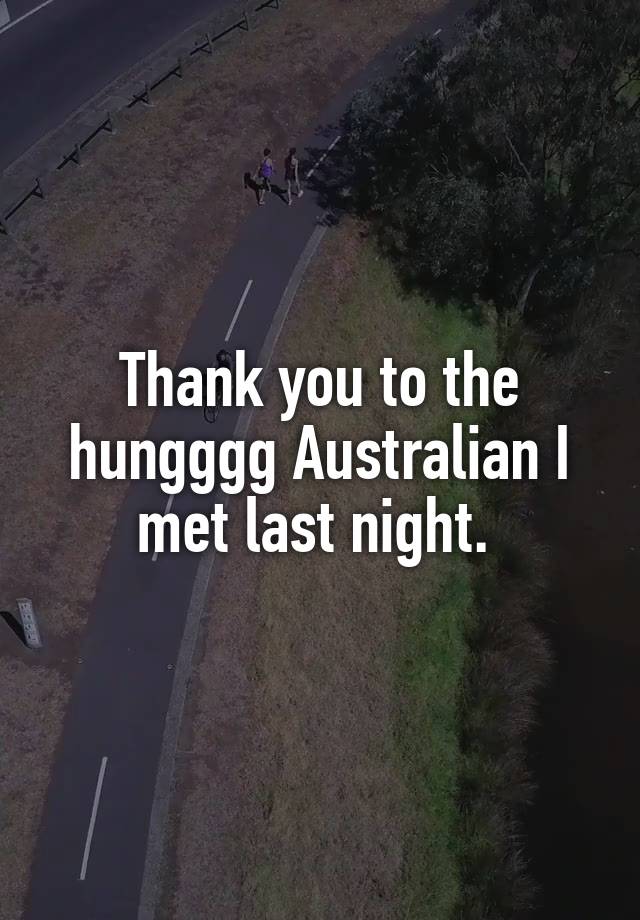 Thank you to the hungggg Australian I met last night. 