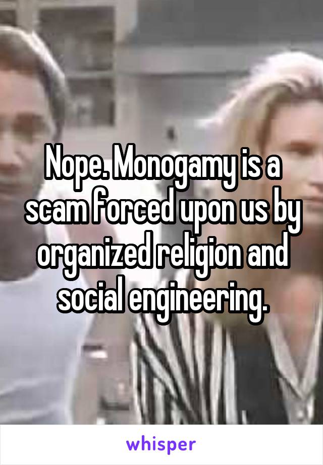 Nope. Monogamy is a scam forced upon us by organized religion and social engineering.