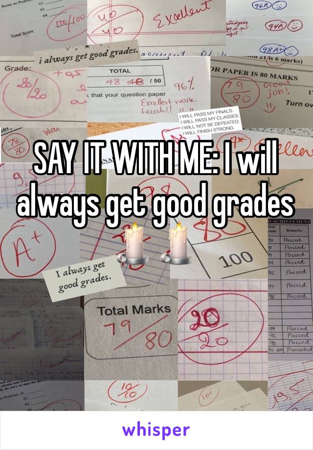 SAY IT WITH ME: I will always get good grades    🕯️🕯️
