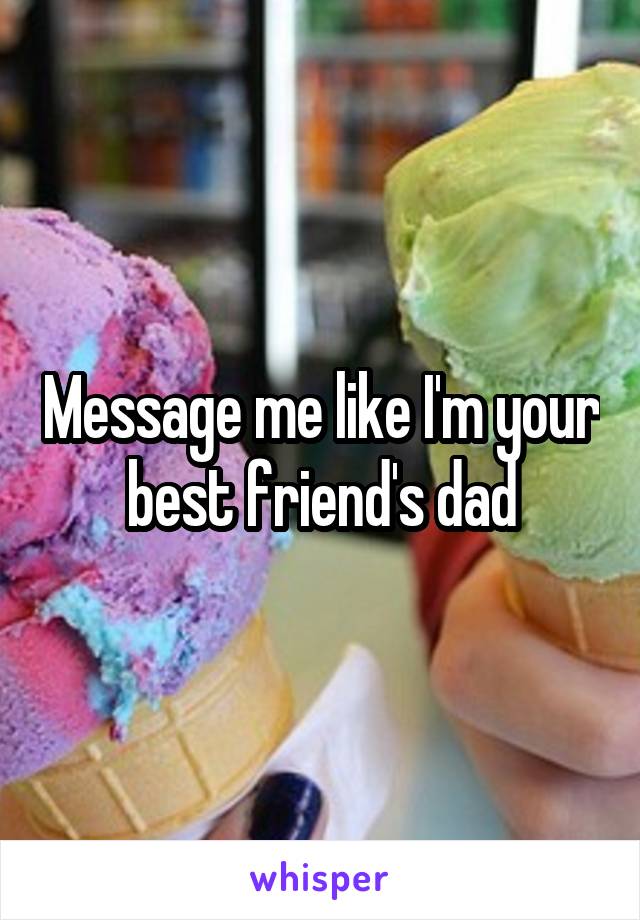 Message me like I'm your best friend's dad