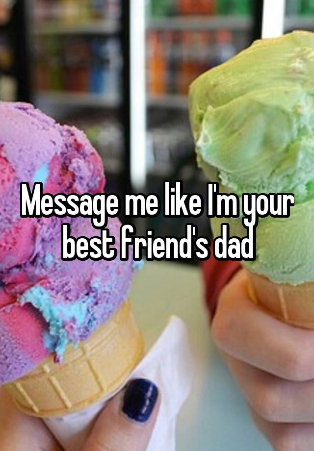 Message me like I'm your best friend's dad