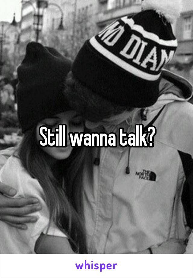 Still wanna talk?