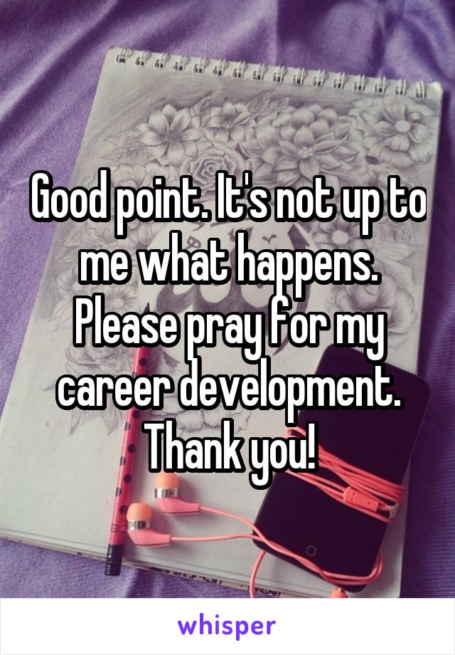 Good point. It's not up to me what happens. Please pray for my career development. Thank you!