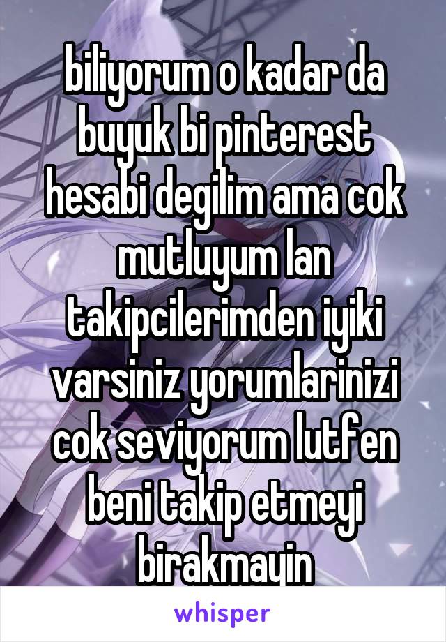 biliyorum o kadar da buyuk bi pinterest hesabi degilim ama cok mutluyum lan takipcilerimden iyiki varsiniz yorumlarinizi cok seviyorum lutfen beni takip etmeyi birakmayin